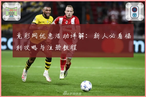 竞彩网优惠活动详解：新人必看福利攻略与注册教程