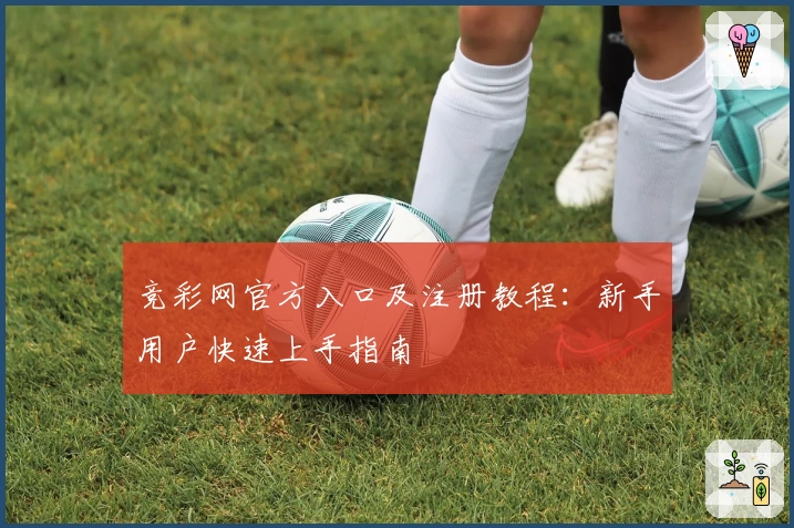 竞彩网官方入口及注册教程：新手用户快速上手指南