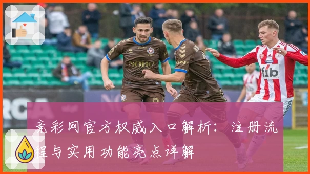 竞彩网官方权威入口解析：注册流程与实用功能亮点详解