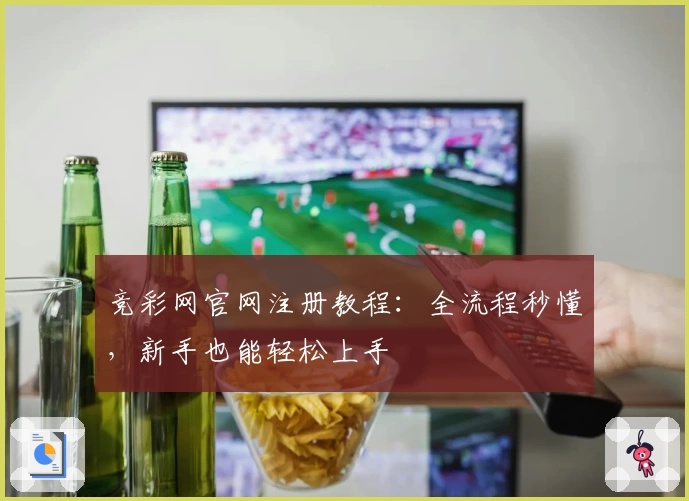 竞彩网官网注册教程：全流程秒懂，新手也能轻松上手