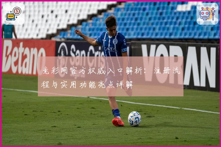 竞彩网官方权威入口解析：注册流程与实用功能亮点详解