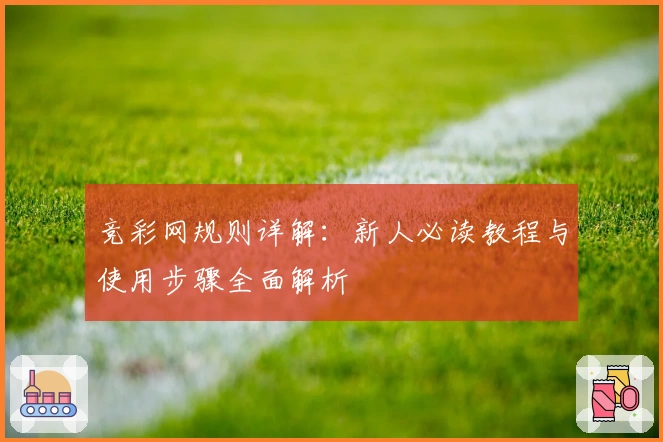 竞彩网规则详解：新人必读教程与使用步骤全面解析