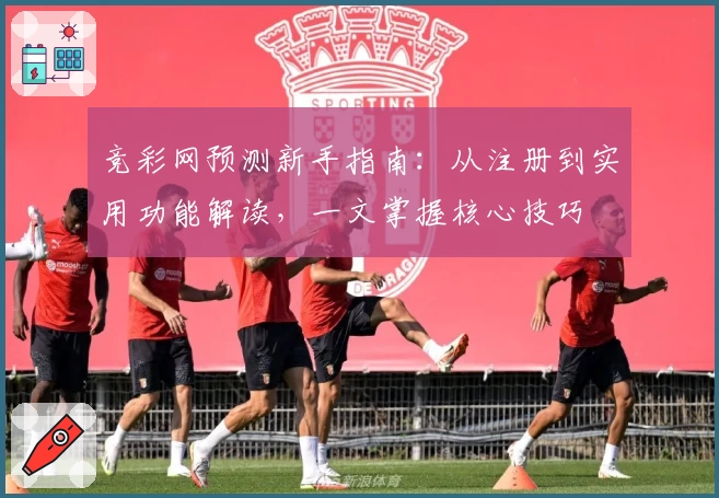 竞彩网预测新手指南：从注册到实用功能解读，一文掌握核心技巧