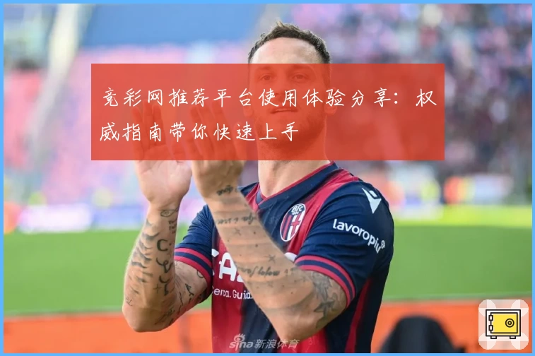 竞彩网推荐平台使用体验分享：权威指南带你快速上手