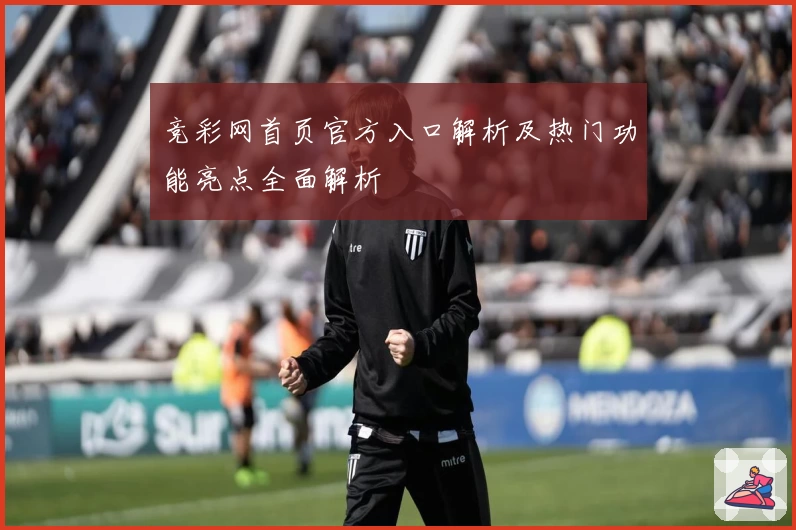 竞彩网首页官方入口解析及热门功能亮点全面解析