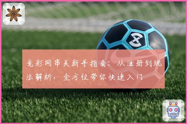 竞彩网串关新手指南：从注册到玩法解析，全方位带你快速入门