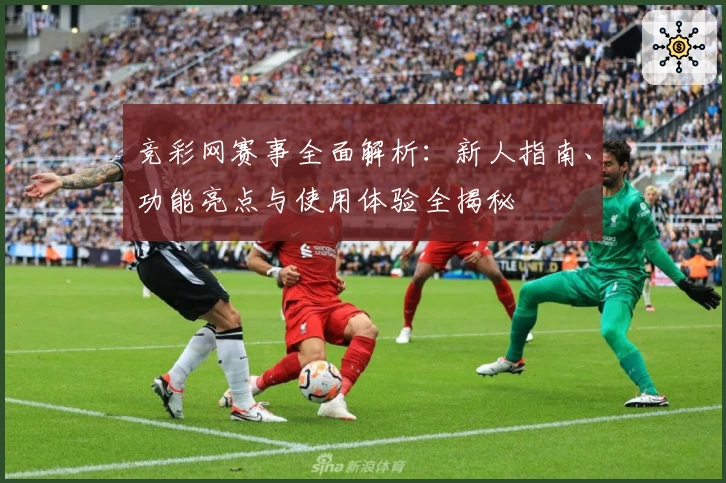 竞彩网赛事全面解析：新人指南、功能亮点与使用体验全揭秘