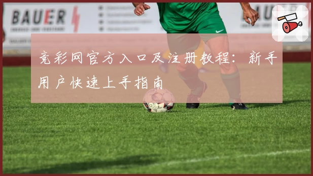 竞彩网官方入口及注册教程：新手用户快速上手指南