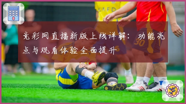 竞彩网直播新版上线详解：功能亮点与观看体验全面提升