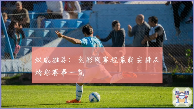 权威推荐：竞彩网赛程最新安排及精彩赛事一览