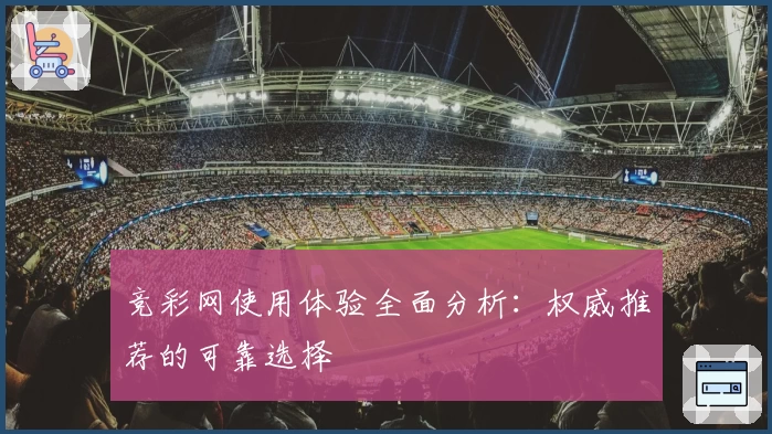 竞彩网使用体验全面分析：权威推荐的可靠选择