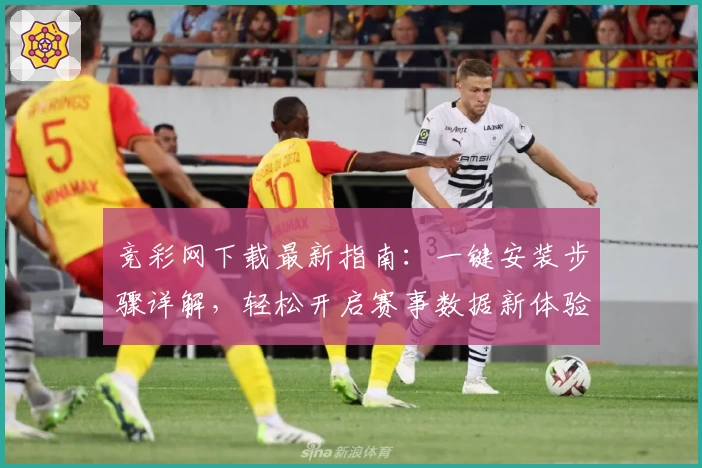 竞彩网下载最新指南：一键安装步骤详解，轻松开启赛事数据新体验