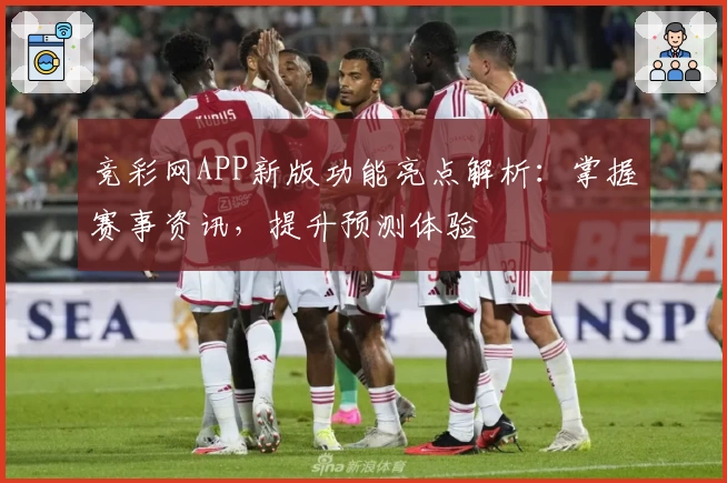 竞彩网APP新版功能亮点解析：掌握赛事资讯，提升预测体验