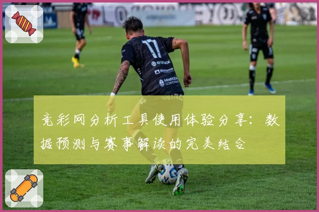 竞彩网分析工具使用体验分享：数据预测与赛事解读的完美结合