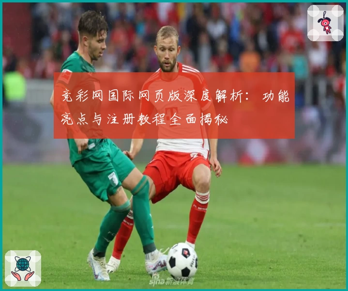 竞彩网国际网页版深度解析：功能亮点与注册教程全面揭秘