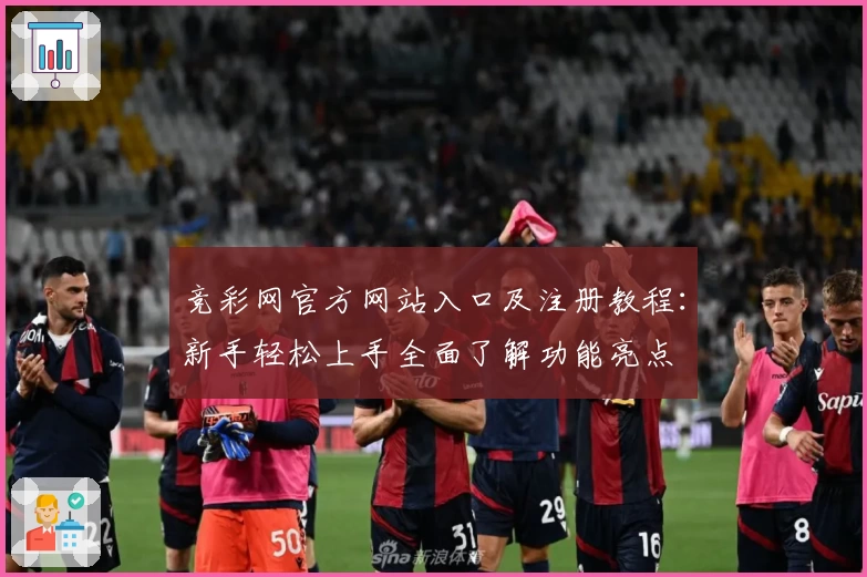 竞彩网官方网站入口及注册教程：新手轻松上手全面了解功能亮点