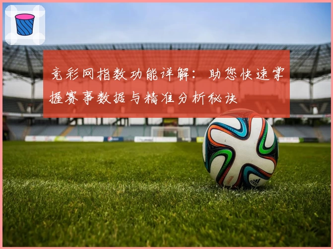 竞彩网指数功能详解:助您快速掌握赛事数据与精准分析秘诀