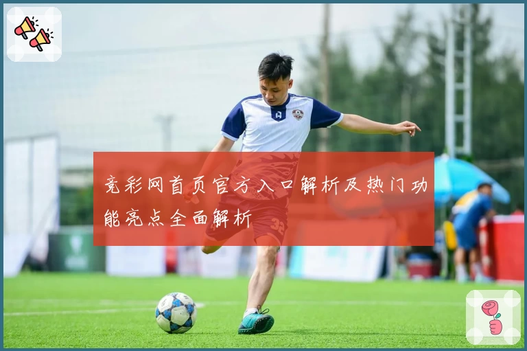 竞彩网首页官方入口解析及热门功能亮点全面解析