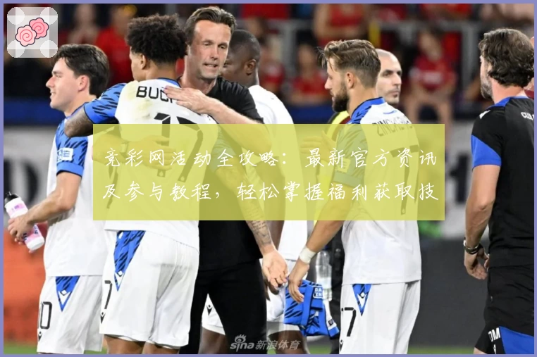 竞彩网活动全攻略：最新官方资讯及参与教程，轻松掌握福利获取技巧