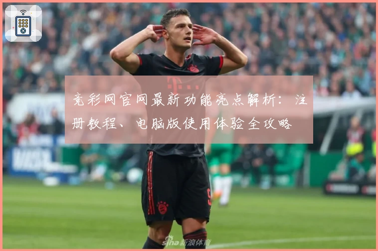竞彩网官网最新功能亮点解析：注册教程、电脑版使用体验全攻略