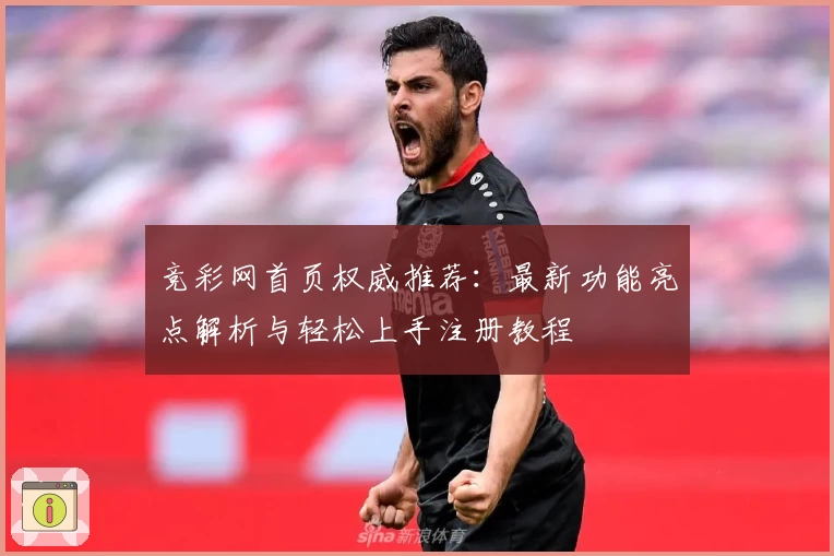 竞彩网首页权威推荐：最新功能亮点解析与轻松上手注册教程