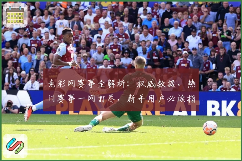 竞彩网赛事全解析：权威数据、热门赛事一网打尽，新手用户必读指南