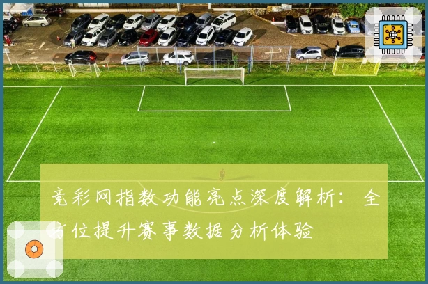 竞彩网指数功能亮点深度解析：全方位提升赛事数据分析体验