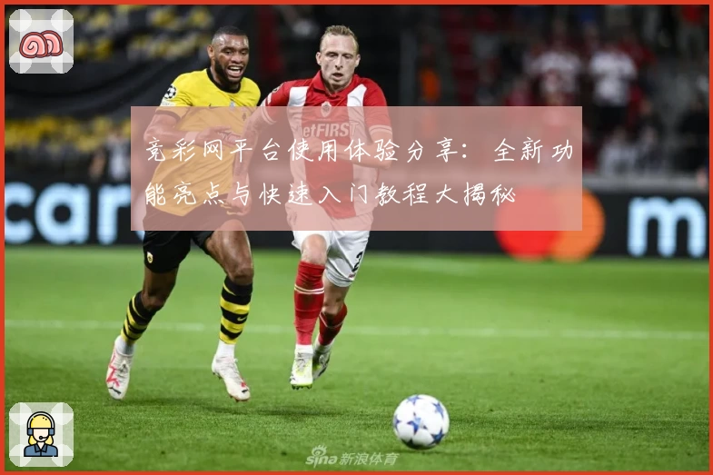 竞彩网平台使用体验分享:全新功能亮点与快速入门教程大揭秘