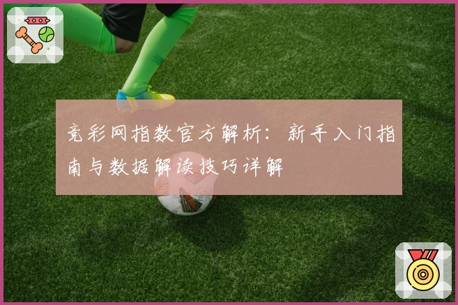 竞彩网指数官方解析：新手入门指南与数据解读技巧详解