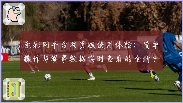 竞彩网平台网页版使用体验：简单操作与赛事数据实时查看的全新升级