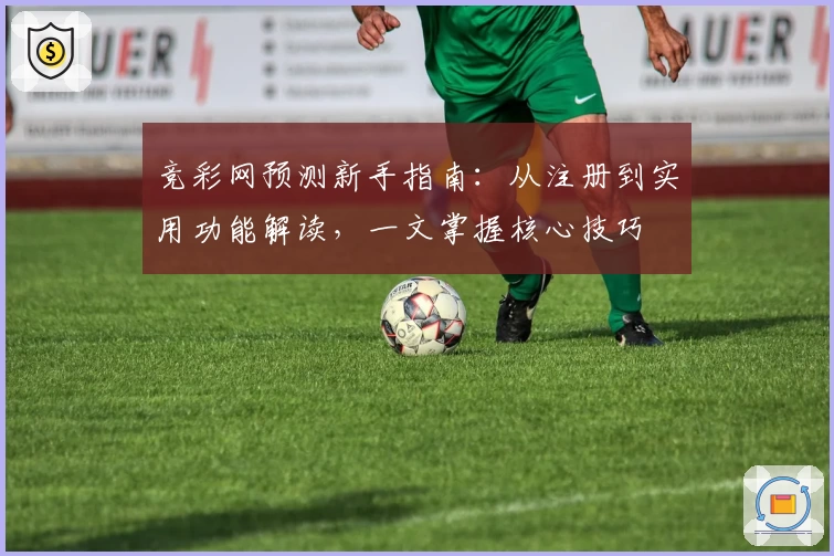 竞彩网预测新手指南：从注册到实用功能解读，一文掌握核心技巧