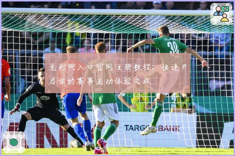竞彩网入口官网注册教程：快速开启你的赛事互动体验之旅