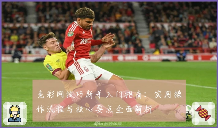 竞彩网技巧新手入门指南:实用操作流程与核心要点全面解析