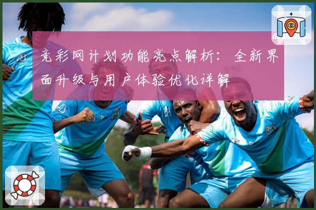 竞彩网计划功能亮点解析：全新界面升级与用户体验优化详解