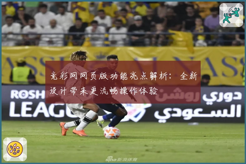 竞彩网网页版功能亮点解析：全新设计带来更流畅操作体验