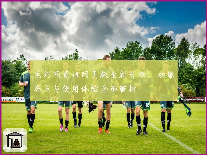 竞彩网资讯网页版全新升级：功能亮点与使用体验全面解析