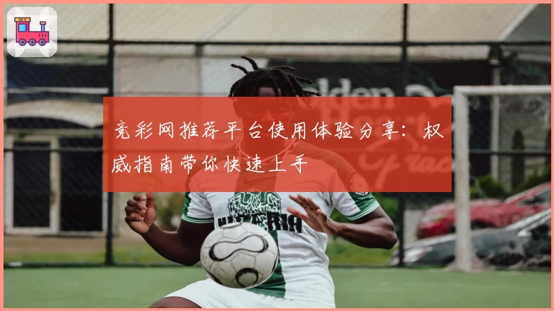 竞彩网推荐平台使用体验分享：权威指南带你快速上手