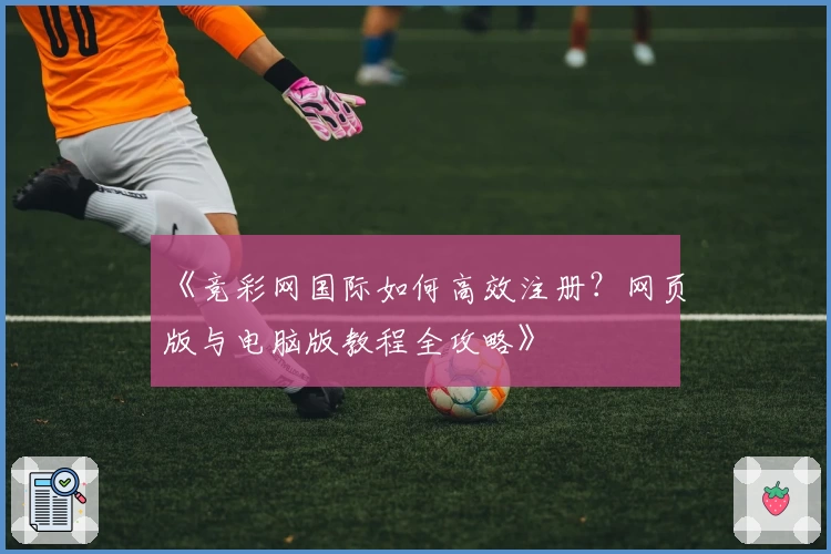 《竞彩网国际如何高效注册？网页版与电脑版教程全攻略》