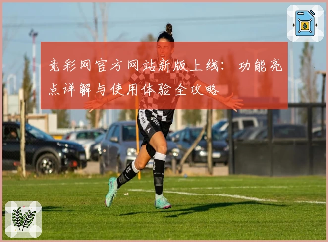 竞彩网官方网站新版上线：功能亮点详解与使用体验全攻略