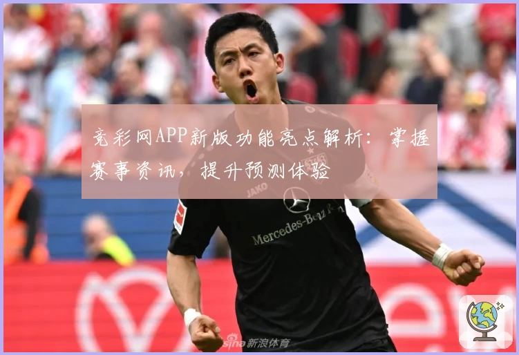竞彩网APP新版功能亮点解析：掌握赛事资讯，提升预测体验