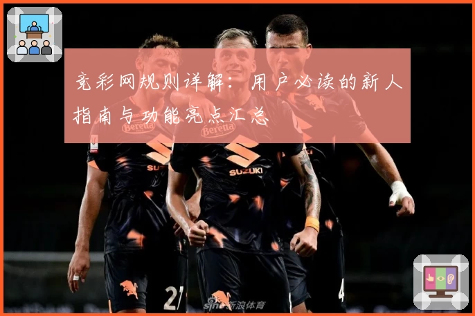 竞彩网规则详解：用户必读的新人指南与功能亮点汇总